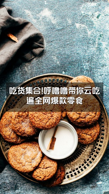 抖音呼噜噜视频封面：吃货集合！呼噜噜带你云吃遍全网爆款零食